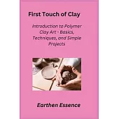 First Touch of Clay: Introduction to Polymer Clay Art - Basics, Techniques, and Simple Projects