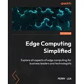 Edge Computing Simplified: Explore all aspects of edge computing for business leaders and technologists
