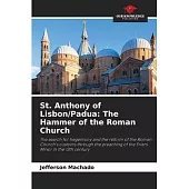 St. Anthony of Lisbon/Padua: The Hammer of the Roman Church