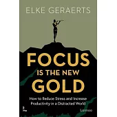 Focus Is the New Gold: How to Reduce Stress and Increase Productivity in a Distracted World