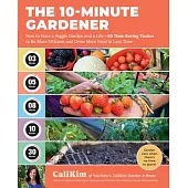 The 10-Minute Gardener: How to Have a Veggie Garden and a Life--85 Time-Saving Tactics to Be More Efficient and Grow More Food in Less Time