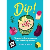 Dip!: 75 Speedy, Simple, Savoury and Sweet Dip Recipes