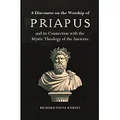 A Discourse on the Worship of Priapus: and its Connection with the Mystic Theology of the Ancients