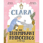 Clara the Triumphant Rhinoceros: A True Story