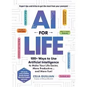 AI for Life: 100+ Ways to Use Artificial Intelligence to Make Your Life Easier, More Productive...and More Fun!