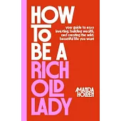 How to Be a Rich Old Lady: Your Guide to Easy Investing, Building Wealth, and Creating the Wild, Beautiful Life You Want
