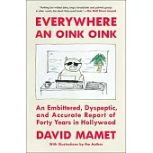 Everywhere an Oink Oink: An Embittered, Dyspeptic, and Accurate Report of Forty Years in Hollywood