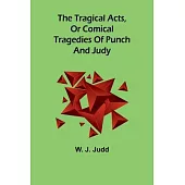 The tragical acts, or comical tragedies of Punch and Judy