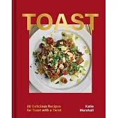 Toast: Over 80 Recipes from Italian Bruschetta to Swedish Skagen