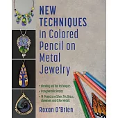 New Techniques in Colored Pencil on Metal Jewelry: 14 Projects on Silver, Tin, Brass, Aluminum, and Other Metals * Blending and Dot Techniques * Using