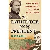 The Pathfinder and the President: John C. Frémont, Abraham Lincoln, and the Battle for Emancipation