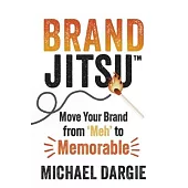 Brandjitsu(tm): Move Your Brand from ’Meh’ to Memorable