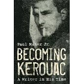 Becoming Kerouac: A Writer in His Time
