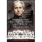 The Woman Who Revolutionised Nurses’ Training: The Life and Career of Rebecca Strong