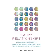 Happy Relationships: 25 Buddhist Practices to Transform Your Connections with Your Partner, Family, and Friends