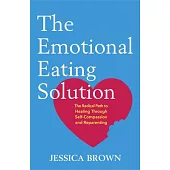 The Emotional Eating Solution: A Radical Path to Healing Through Self-Compassion and Reparenting
