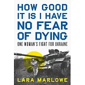 How Good It Is I Have No Fear of Dying: One Woman’s Fight for Ukraine