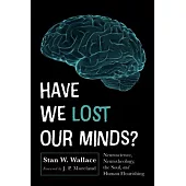 Have We Lost Our Minds?: Neuroscience, Neurotheology, the Soul, and Human Flourishing