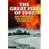 The Great Fire of ’47: And the End of Bar Harbor’s Golden Era