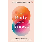 Your Body Already Knows: Intuitive Ayurveda Better Health, Sleep, Mood and Relationships in 21 Days