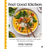 Feel Good Kitchen: 80 Plant-Based Recipes to Boost Your Mood and Nourish Your Brain