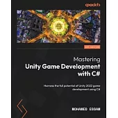 Mastering Unity Game Development with C#: Harness the full potential of Unity 2022 game development using C#