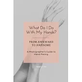 What Do I Do With My Hands?: From Awkward to Awesome I A Photographer’s Guide to Hand Posing