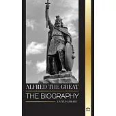 Alfred the Great: The biography of the King of the West Saxons who secured peace with the Vikings