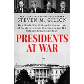 Presidents at War: How World War II Shaped a Generation of Presidents, from Eisenhower and JFK Through Reagan and Bush