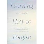 Learning How to Forgive: A Devotional of Prayers and Practices to Release Your Negative Emotions and Achieve True Forgiveness