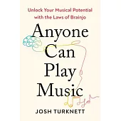 Anyone Can Play Music: Unlock Your Musical Potential with the Laws of Brainjo