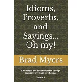 Idioms, Proverbs, and Sayings... Oh my!: A humorous and educational trek through sayings you’ve never cared about Volume 1