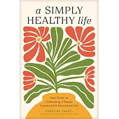 A Simply Healthy Life: Your Guide to Cultivating a Happy, Connected, and Intentional Life