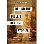 Behind the Bible’s Greatest Stories: Exploring the Culture, Context, and History of Famous Stories