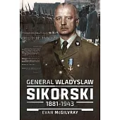 General Wladyslaw Sikorski, 1881-1943: The Life and Controversial Death of Poland’s Leader in Exile