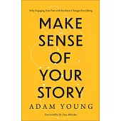 Make Sense of Your Story: Why Engaging Your Past with Kindness Changes Everything