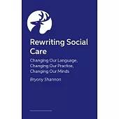 Rewriting Social Care: Changing Our Language, Changing Our Practice, Changing Our Minds