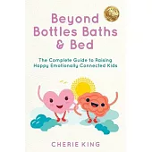 Beyond Bottles Baths & Beds: The Complete Guide to Raising Happy Emotionally Connected Kids