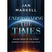 Understanding the Times: Making Sense of the Chaos Leading to Earth’s Final Days