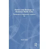 Slavery and Bondage in Medieval North India: Thirteenth to Eighteenth Centuries CE