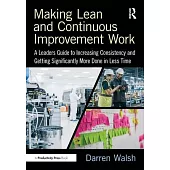 Making Lean and Continuous Improvement Work: A Leaders Guide to Increasing Consistency and Getting Significantly More Done in Less Time