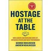 Hostage at the Table: How Leaders Can Overcome Conflict, Influence Others and Raise Performance