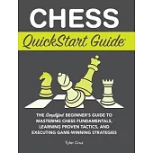 Chess QuickStart Guide: The Simplified Beginner’s Guide to Mastering Chess Fundamentals, Learning Proven Tactics, and Executing Game Winning S