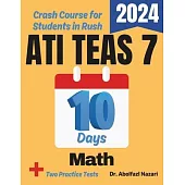 ATI TEAS 7 Math Test Prep in 10 Days: Crash Course and Prep Book for Students in Rush. The Fastest Prep Book and Test Tutor + Two Full-Length Practice