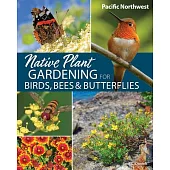 Native Plant Gardening for Birds, Bees & Butterflies: Pacific Northwest