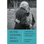 In the Evening, We’ll Dance: A Memoir in Essays on Love & Dementia