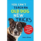 You Can’t Teach an Old Dog New Tricks: Life Lessons for the Grumpy Old Git in Your Life