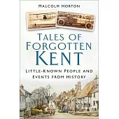 Tales of Forgotten Kent: Little-Known People and Events from History