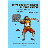 Don’t Crush the Eggs in Your Armpit: A serious but different guide for athletes and coaches