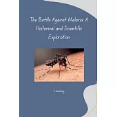 The Battle Against Malaria: A Historical and Scientific Exploration